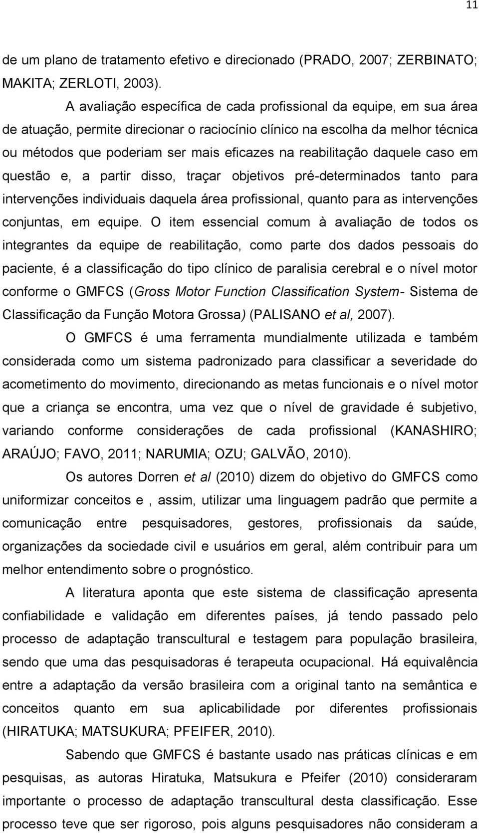 reabilitação daquele caso em questão e, a partir disso, traçar objetivos pré-determinados tanto para intervenções individuais daquela área profissional, quanto para as intervenções conjuntas, em