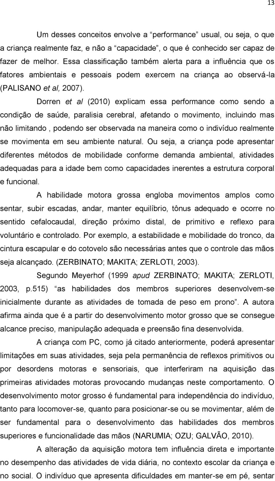 Dorren et al (2010) explicam essa performance como sendo a condição de saúde, paralisia cerebral, afetando o movimento, incluindo mas não limitando, podendo ser observada na maneira como o indivíduo