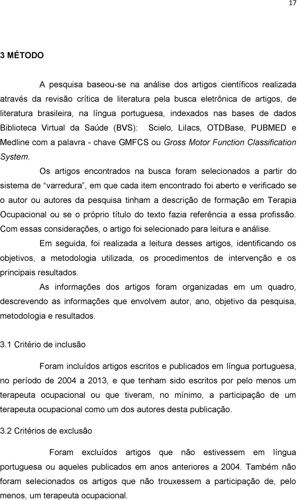 Os artigos encontrados na busca foram selecionados a partir do sistema de varredura, em que cada item encontrado foi aberto e verificado se o autor ou autores da pesquisa tinham a descrição de