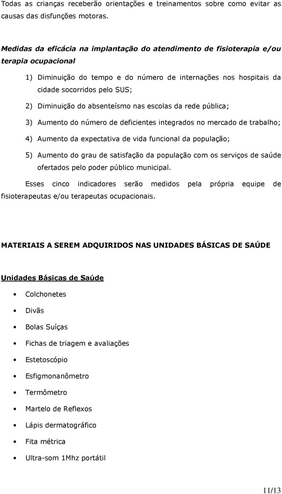 do absenteísmo nas escolas da rede pública; 3) Aumento do número de deficientes integrados no mercado de trabalho; 4) Aumento da expectativa de vida funcional da população; 5) Aumento do grau de