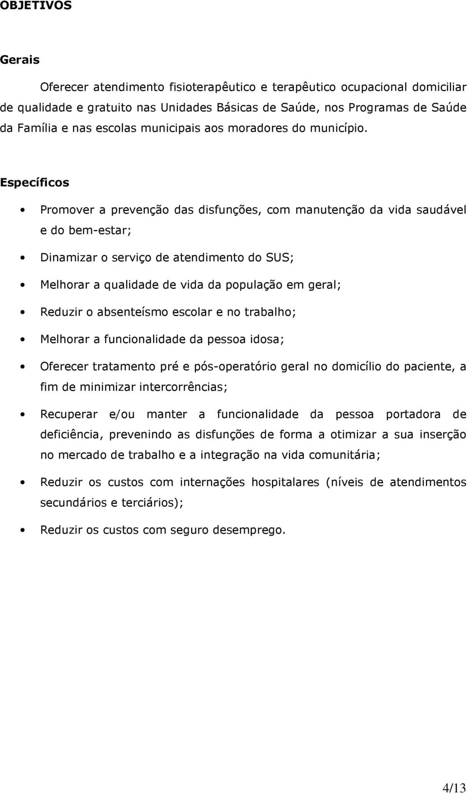 Específicos Promover a prevenção das disfunções, com manutenção da vida saudável e do bem-estar; Dinamizar o serviço de atendimento do SUS; Melhorar a qualidade de vida da população em geral; Reduzir