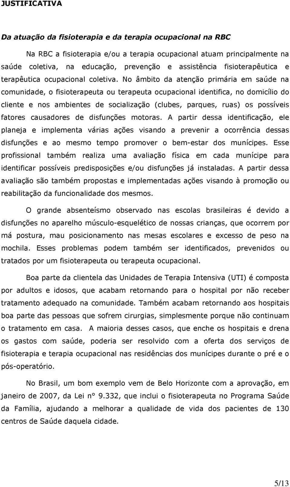 No âmbito da atenção primária em saúde na comunidade, o fisioterapeuta ou terapeuta ocupacional identifica, no domicílio do cliente e nos ambientes de socialização (clubes, parques, ruas) os