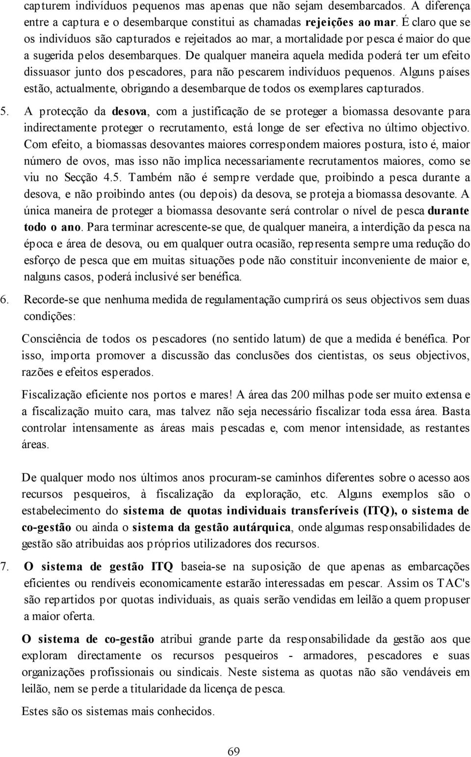 De qualquer maneira aquela medida poderá ter um efeito dissuasor junto dos pescadores, para não pescarem indivíduos pequenos.