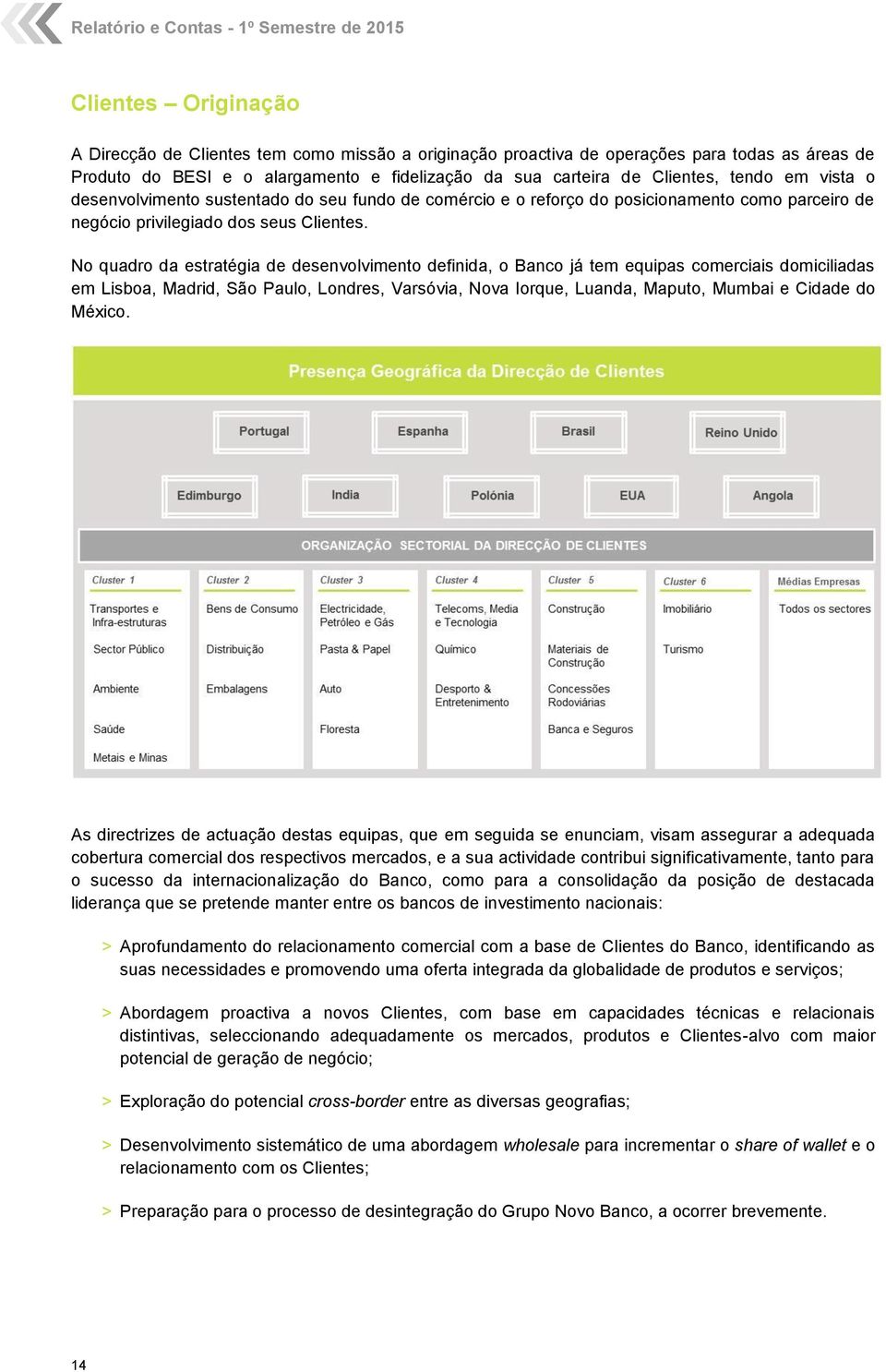 No quadro da estratégia de desenvolvimento definida, o Banco já tem equipas comerciais domiciliadas em Lisboa, Madrid, São Paulo, Londres, Varsóvia, Nova Iorque, Luanda, Maputo, Mumbai e Cidade do