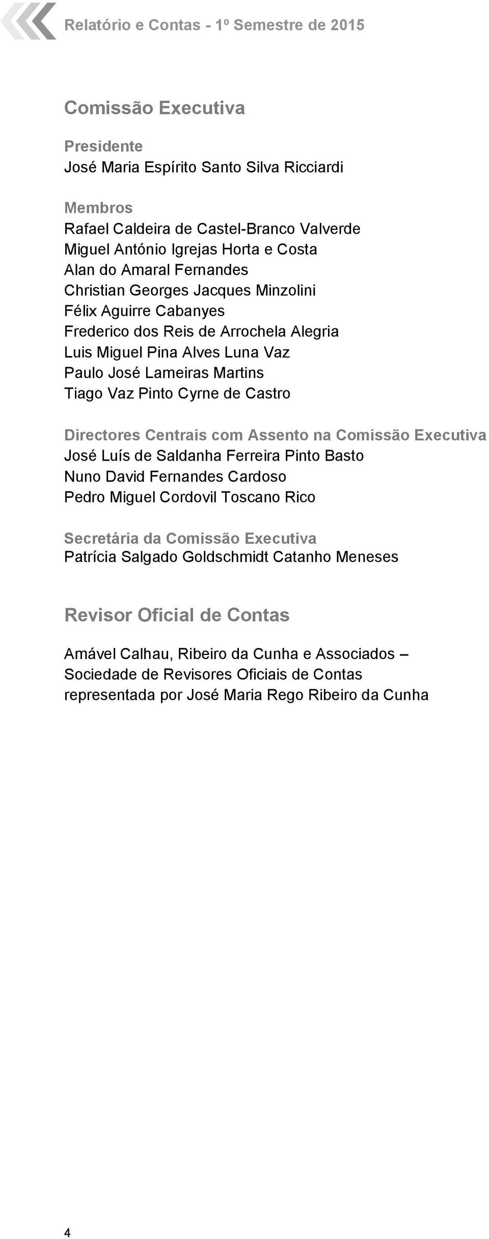 Cyrne de Castro Directores Centrais com Assento na Comissão Executiva José Luís de Saldanha Ferreira Pinto Basto Nuno David Fernandes Cardoso Pedro Miguel Cordovil Toscano Rico Secretária da Comissão