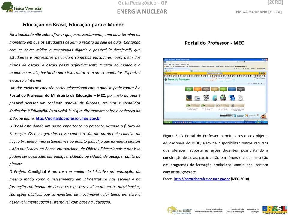 A escola passa definitivamente a estar no mundo e o mundo na escola, bastando para isso contar com um computador disponível e acesso à Internet.