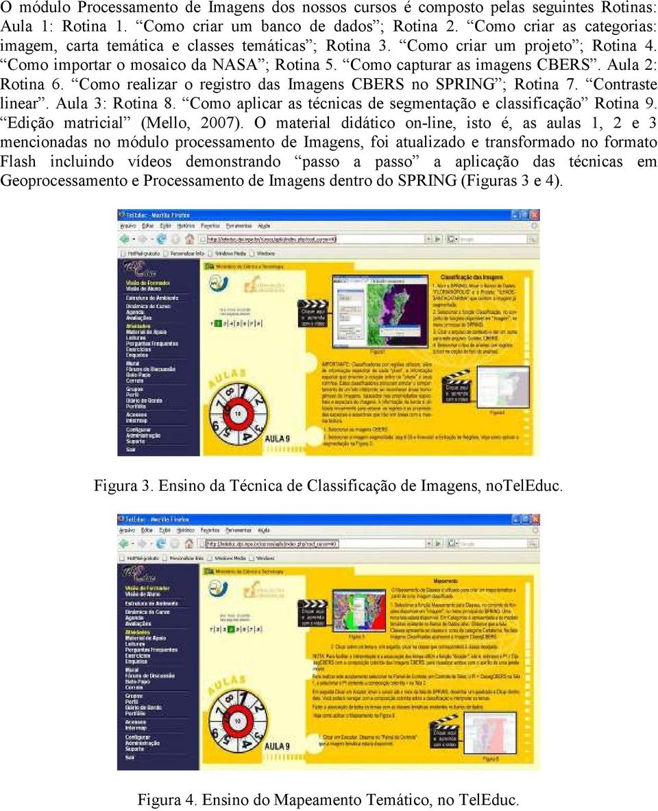 Aula 2: Rotina 6. Como realizar o registro das Imagens CBERS no SPRING ; Rotina 7. Contraste linear. Aula 3: Rotina 8. Como aplicar as técnicas de segmentação e classificação Rotina 9.