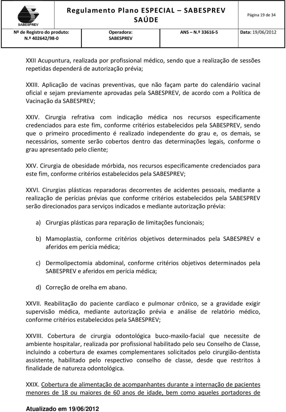 Cirurgia refrativa com indicação médica nos recursos especificamente credenciados para este fim, conforme critérios estabelecidos pela, sendo que o primeiro procedimento é realizado independente do