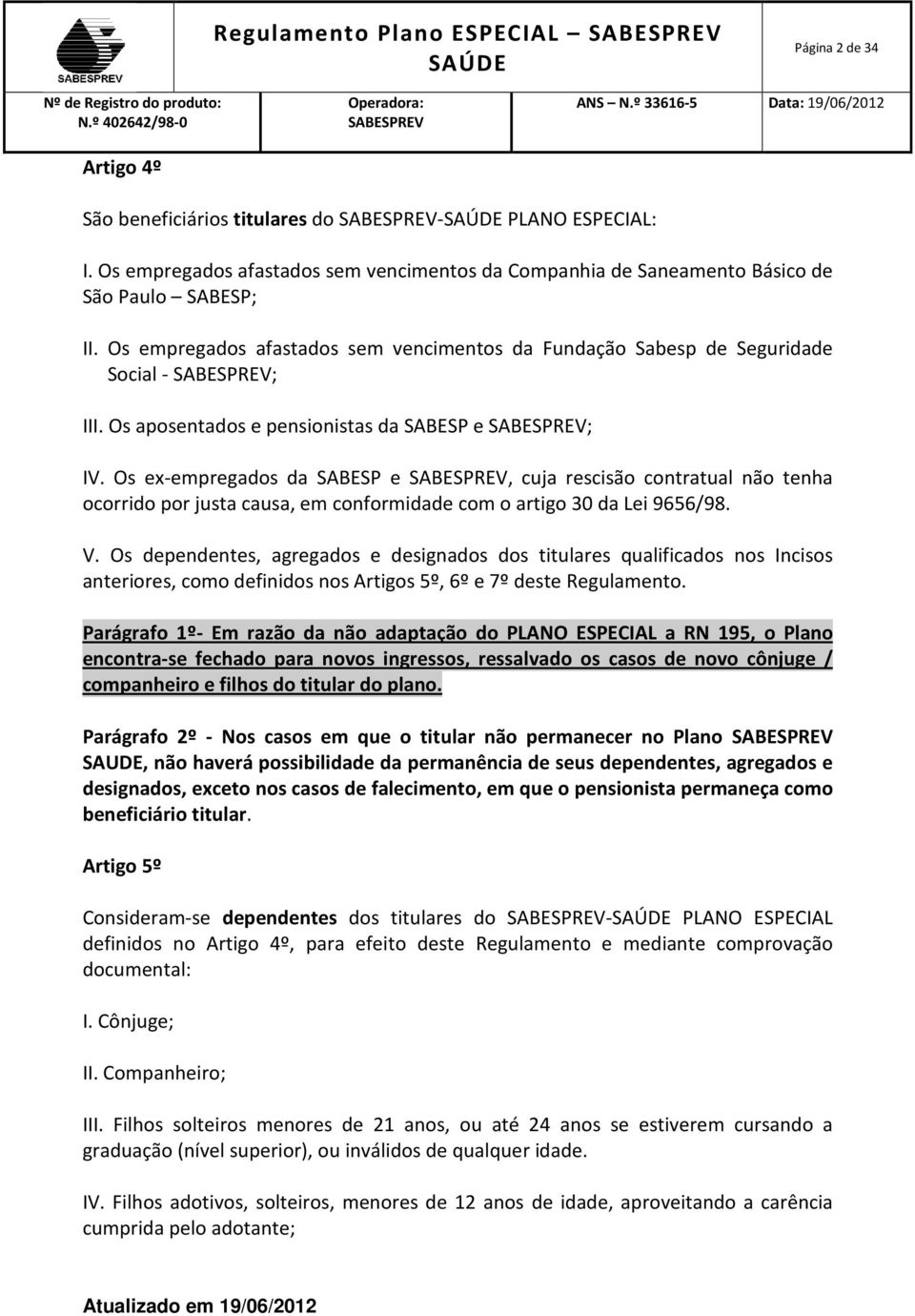 Os aposentados e pensionistas da SABESP e ; IV. Os ex-empregados da SABESP e, cuja rescisão contratual não tenha ocorrido por justa causa, em conformidade com o artigo 30 da Lei 9656/98. V.