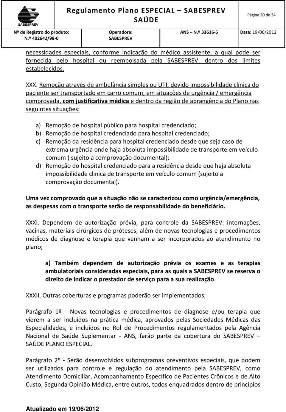 Remoção através de ambulância simples ou UTI, devido impossibilidade clínica do paciente ser transportado em carro comum, em situações de urgência / emergência comprovada, com justificativa médica e