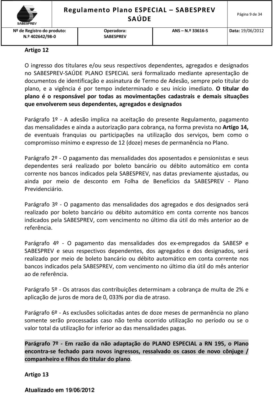 O titular do plano é o responsável por todas as movimentações cadastrais e demais situações que envolverem seus dependentes, agregados e designados Parágrafo 1º - A adesão implica na aceitação do