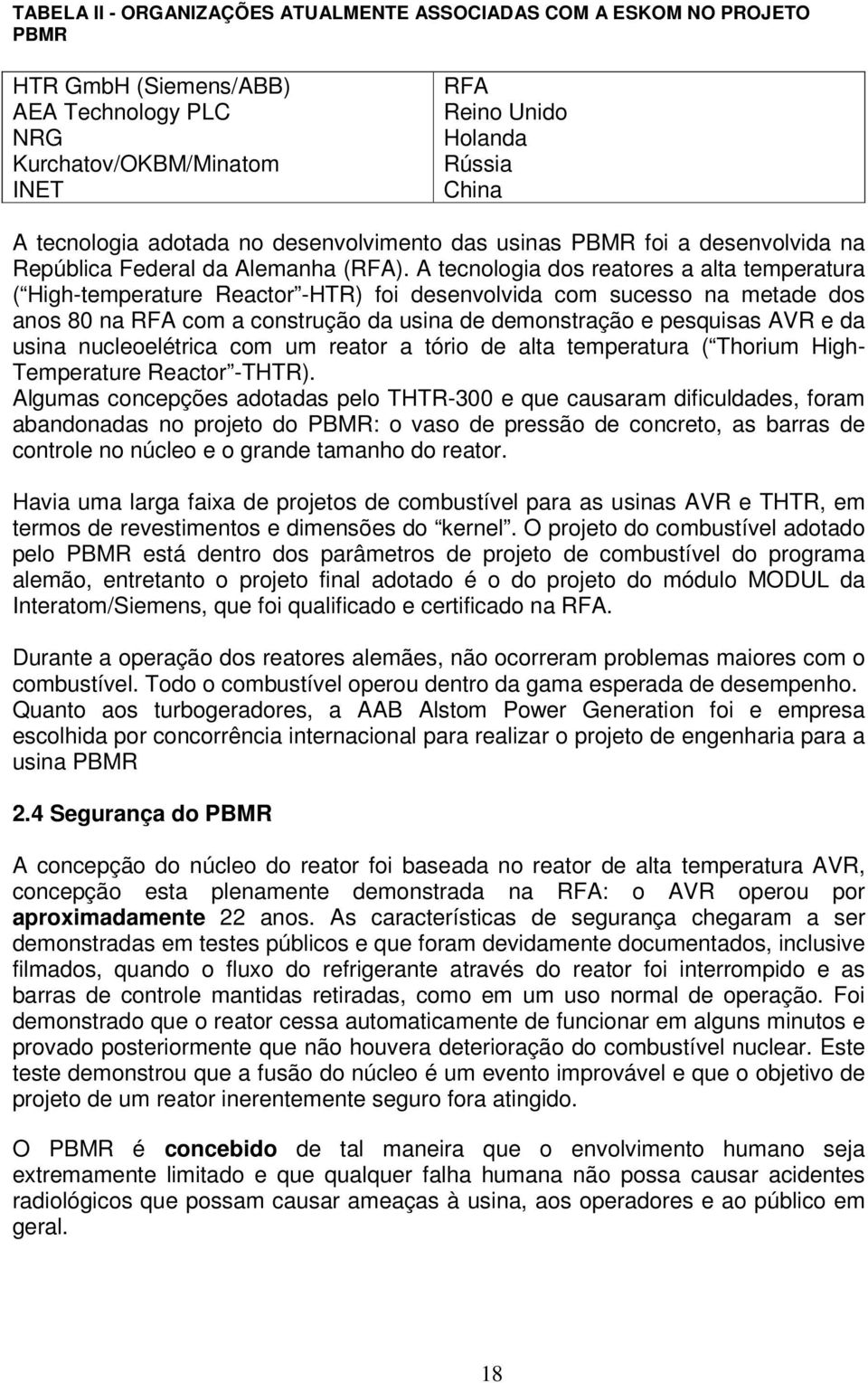 A tecnologia dos reatores a alta temperatura ( High-temperature Reactor -HTR) foi desenvolvida com sucesso na metade dos anos 80 na RFA com a construção da usina de demonstração e pesquisas AVR e da