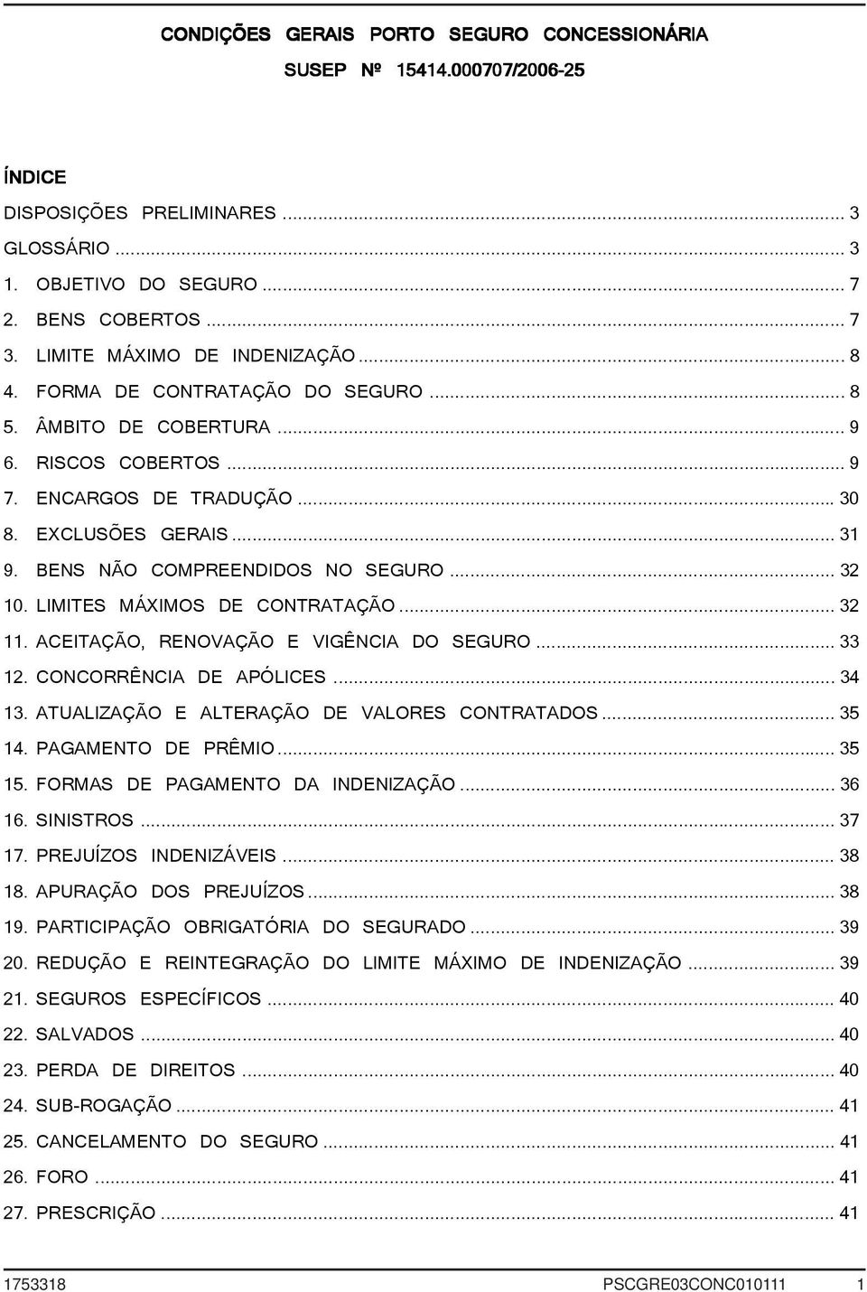 BENS NÃO COMPREENDIDOS NO SEGURO... 32 10. LIMITES MÁXIMOS DE CONTRATAÇÃO... 32 11. ACEITAÇÃO, RENOVAÇÃO E VIGÊNCIA DO SEGURO... 33 12. CONCORRÊNCIA DE APÓLICES... 34 13.