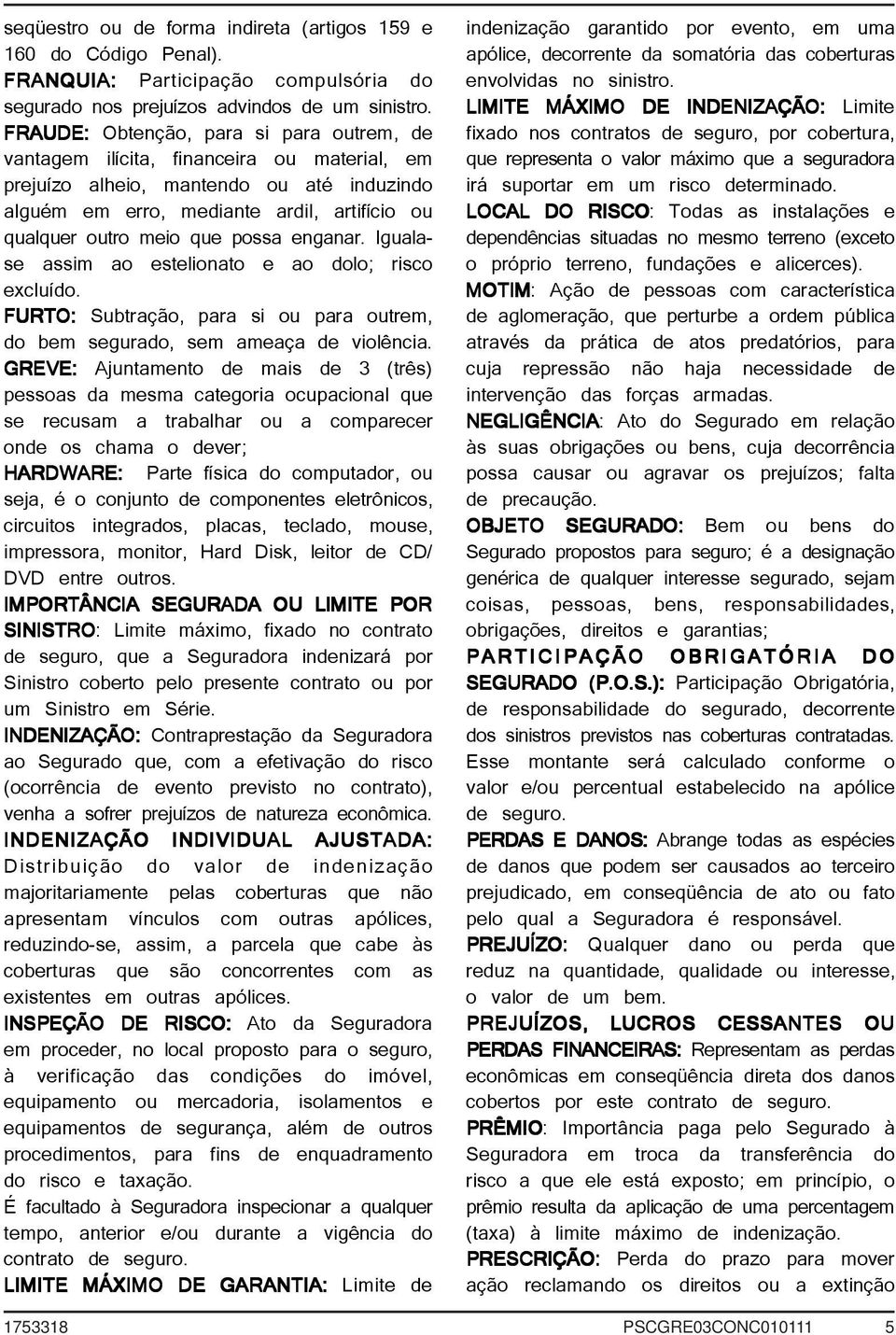 possa enganar. Igualase assim ao estelionato e ao dolo; risco excluído. FURTO: Subtração, para si ou para outrem, do bem segurado, sem ameaça de violência.