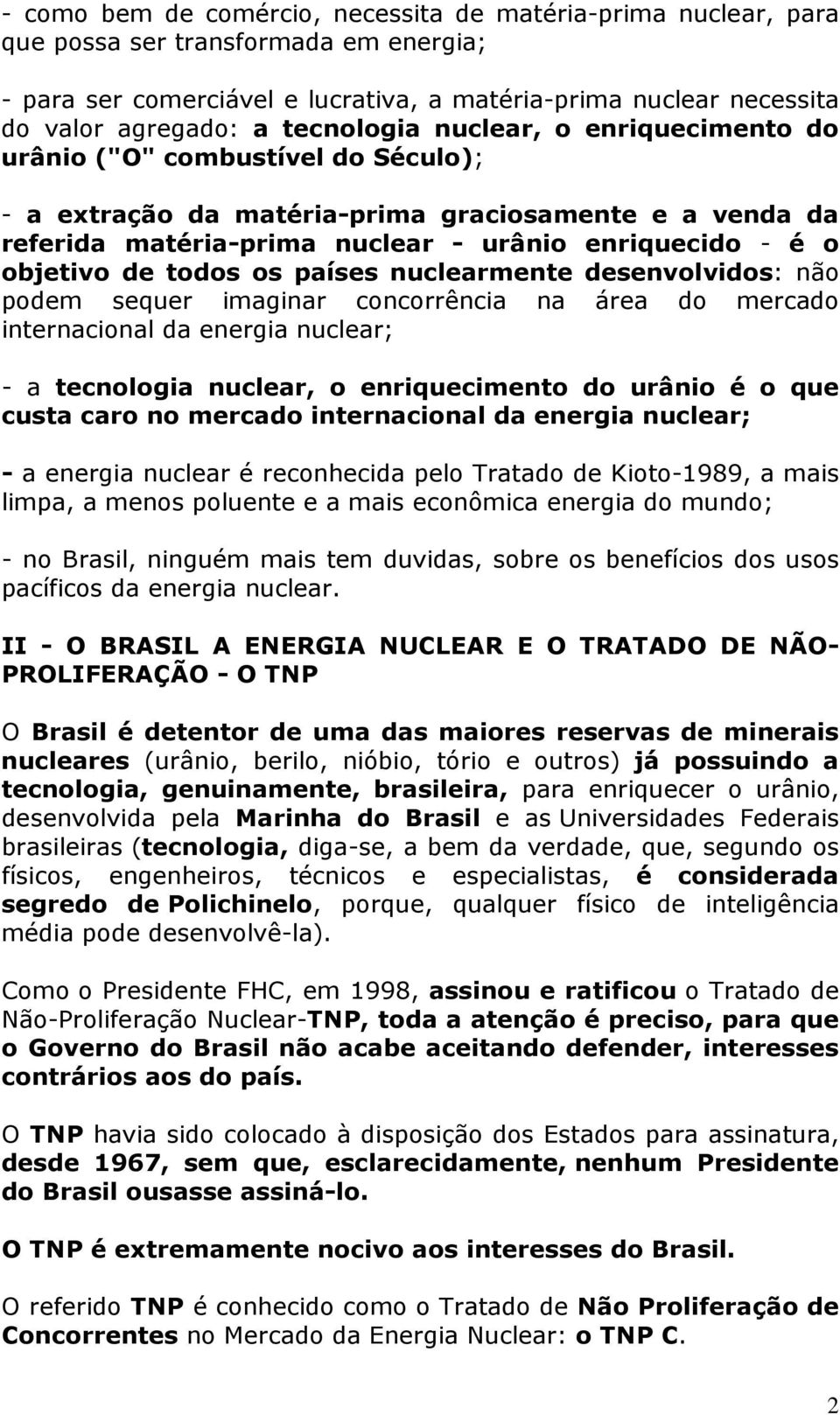 de todos os países nuclearmente desenvolvidos: não podem sequer imaginar concorrência na área do mercado internacional da energia nuclear; - a tecnologia nuclear, o enriquecimento do urânio é o que