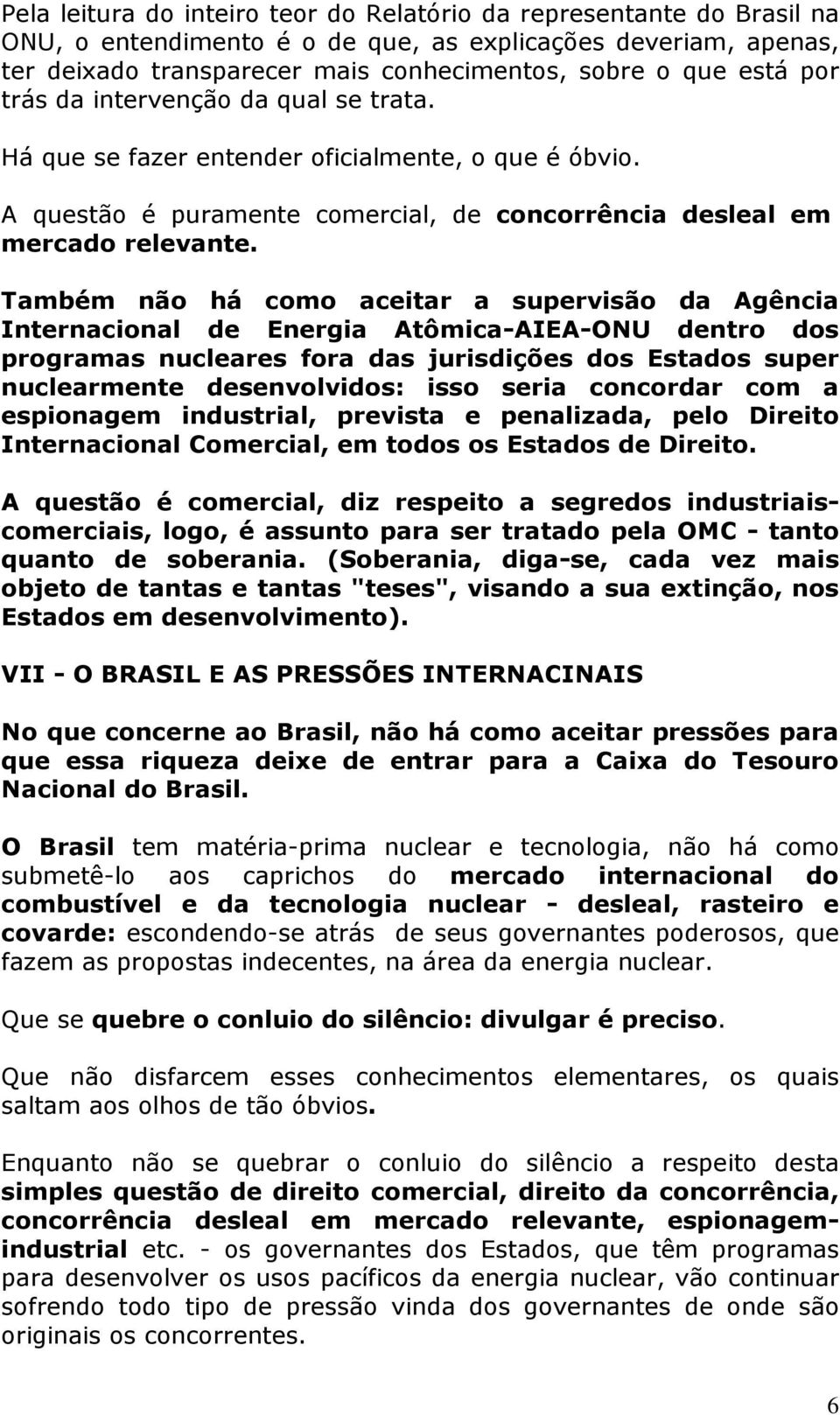 Também não há como aceitar a supervisão da Agência Internacional de Energia Atômica-AIEA-ONU dentro dos programas nucleares fora das jurisdições dos Estados super nuclearmente desenvolvidos: isso