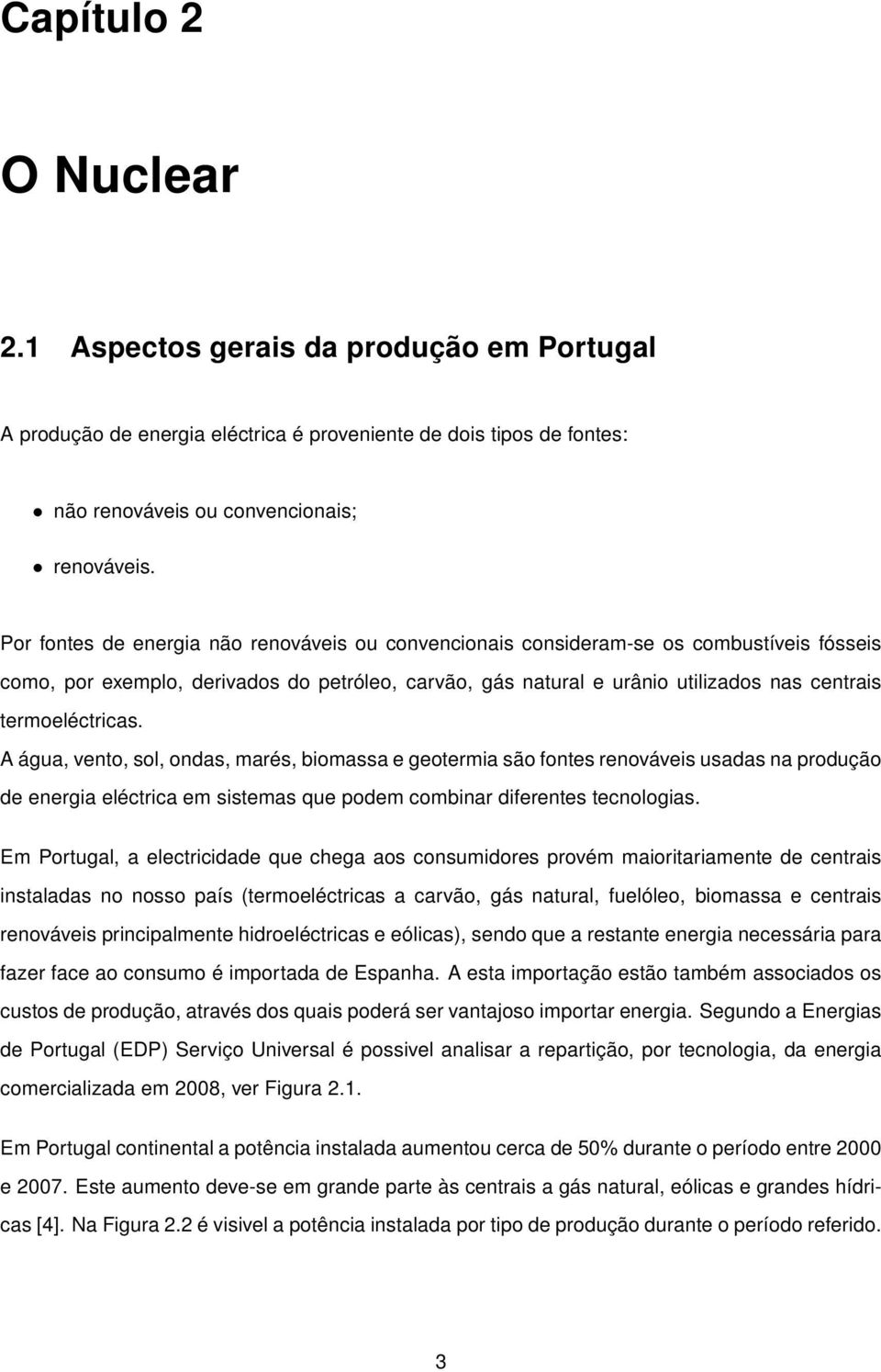 termoeléctricas. A água, vento, sol, ondas, marés, biomassa e geotermia são fontes renováveis usadas na produção de energia eléctrica em sistemas que podem combinar diferentes tecnologias.