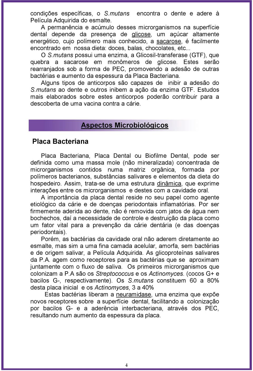 nossa dieta: doces, balas, chocolates, etc... O S.mutans possui uma enzima, a Glicosil-transferase (GTF), que quebra a sacarose em monômeros de glicose.