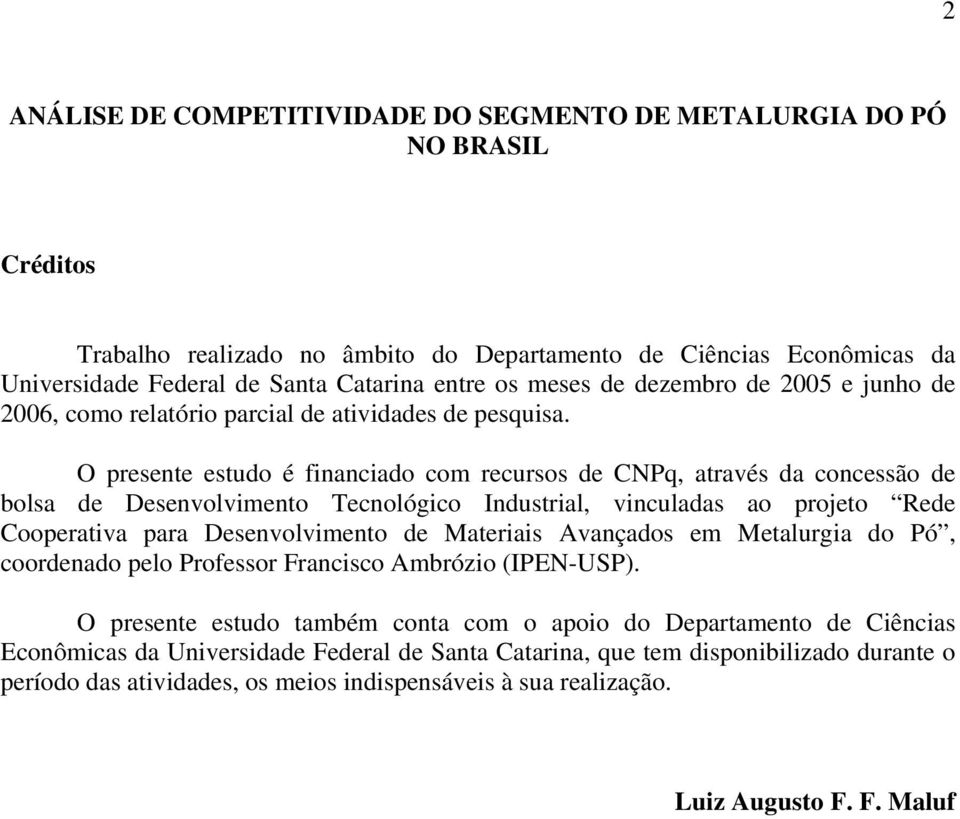 O presente estudo é financiado com recursos de CNPq, através da concessão de bolsa de Desenvolvimento Tecnológico Industrial, vinculadas ao projeto Rede Cooperativa para Desenvolvimento de Materiais