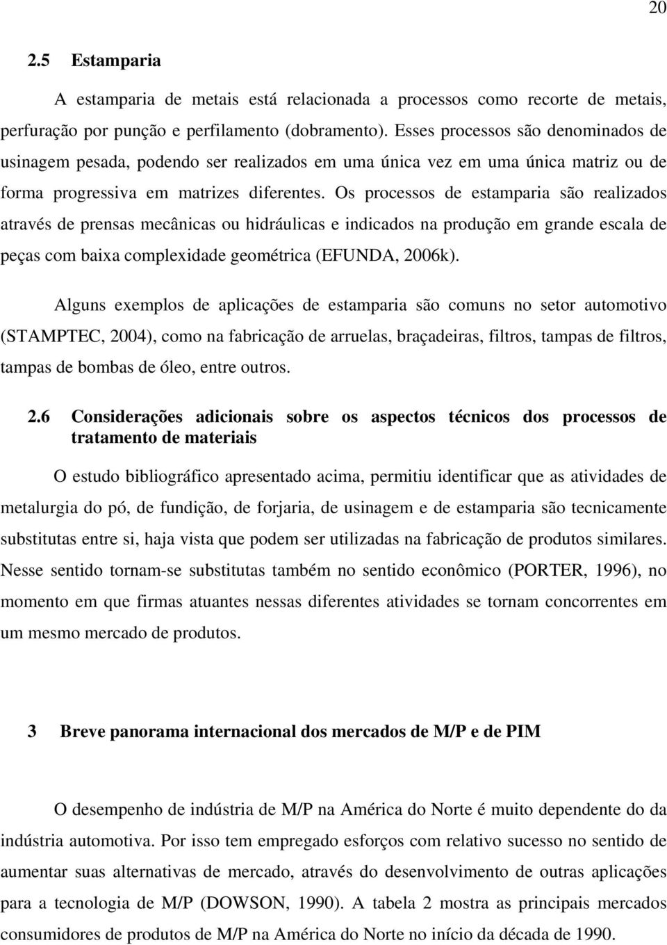 Os processos de estamparia são realizados através de prensas mecânicas ou hidráulicas e indicados na produção em grande escala de peças com baixa complexidade geométrica (EFUNDA, 2006k).