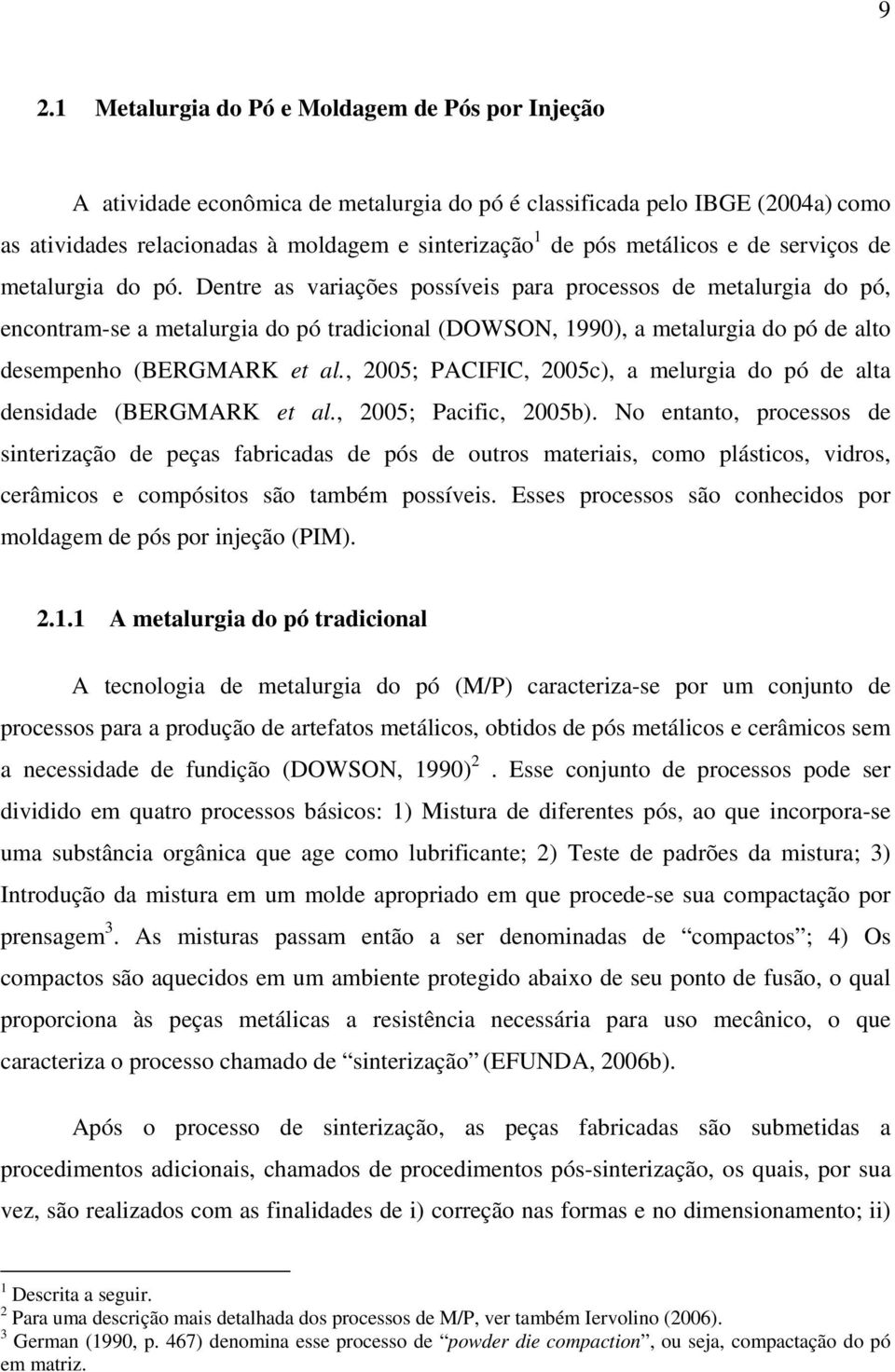 Dentre as variações possíveis para processos de metalurgia do pó, encontram-se a metalurgia do pó tradicional (DOWSON, 1990), a metalurgia do pó de alto desempenho (BERGMARK et al.