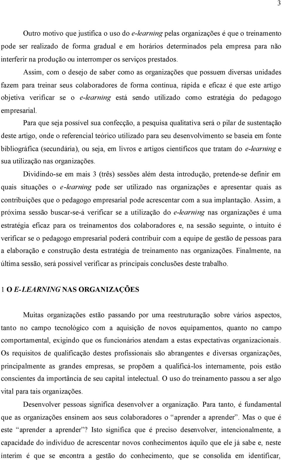 Assim, com o desejo de saber como as organizações que possuem diversas unidades fazem para treinar seus colaboradores de forma contínua, rápida e eficaz é que este artigo objetiva verificar se o