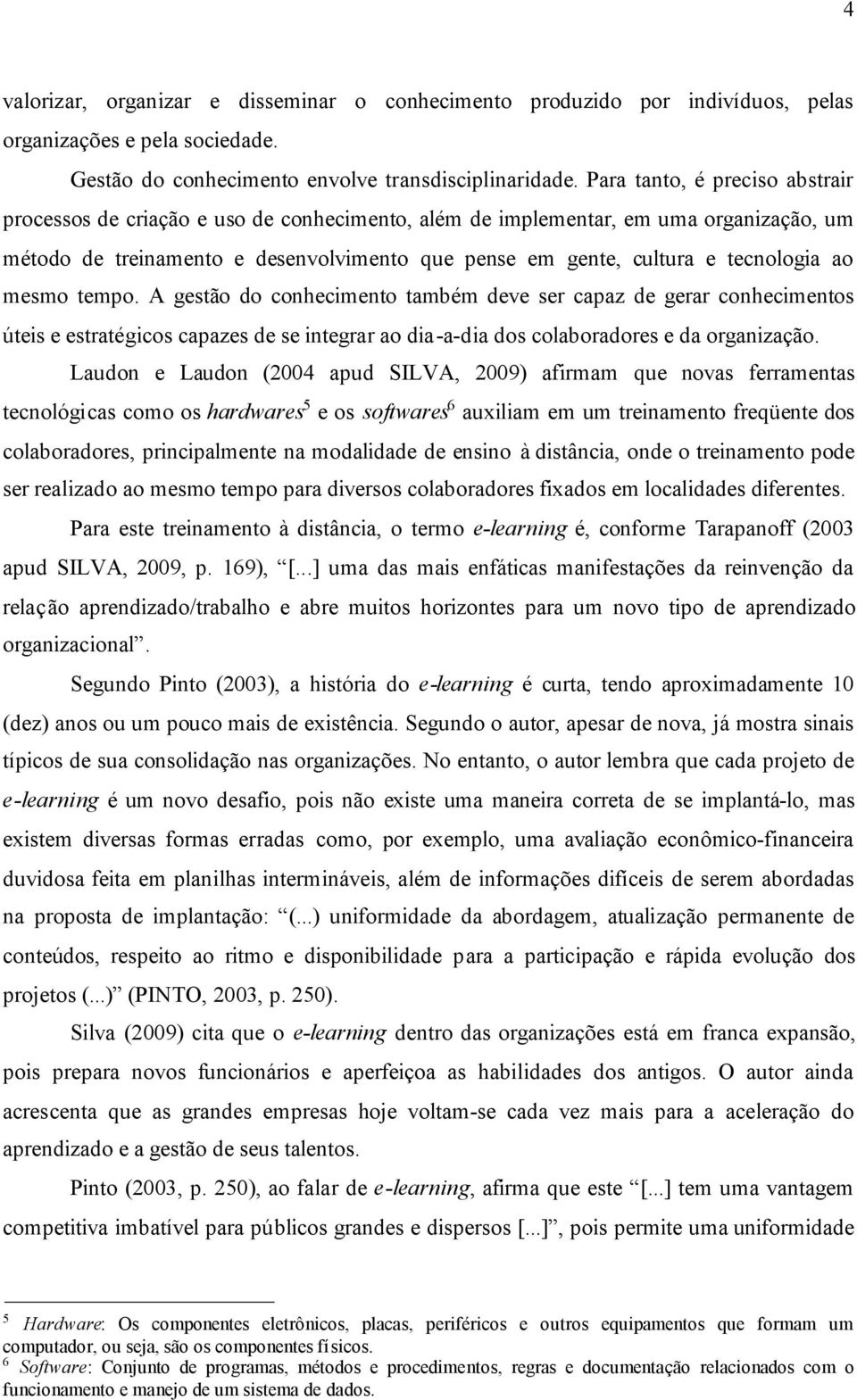 ao mesmo tempo. A gestão do conhecimento também deve ser capaz de gerar conhecimentos úteis e estratégicos capazes de se integrar ao dia-a-dia dos colaboradores e da organização.