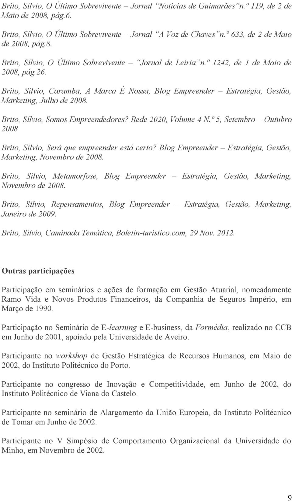 Brito, Sílvio, Somos Empreendedores? Rede 2020, Volume 4 N.º 5, Setembro Outubro 2008 Brito, Sílvio, Será que empreender está certo? Blog Empreender Estratégia, Gestão, Marketing, Novembro de 2008.