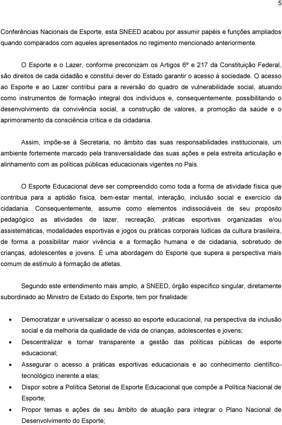 O acesso ao Esporte e ao Lazer contribui para a reversão do quadro de vulnerabilidade social, atuando como instrumentos de formação integral dos indivíduos e, consequentemente, possibilitando o