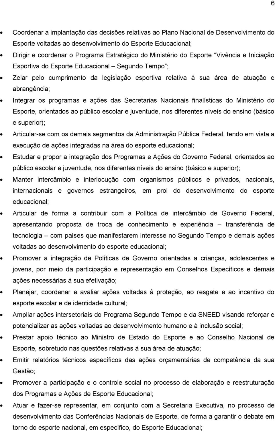 programas e ações das Secretarias Nacionais finalísticas do Ministério do Esporte, orientados ao público escolar e juventude, nos diferentes níveis do ensino (básico e superior); Articular-se com os