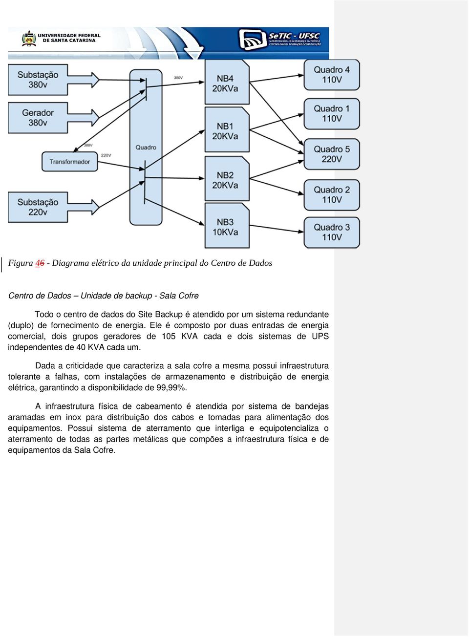 Dada a criticidade que caracteriza a sala cofre a mesma possui infraestrutura tolerante a falhas, com instalações de armazenamento e distribuição de energia elétrica, garantindo a disponibilidade de