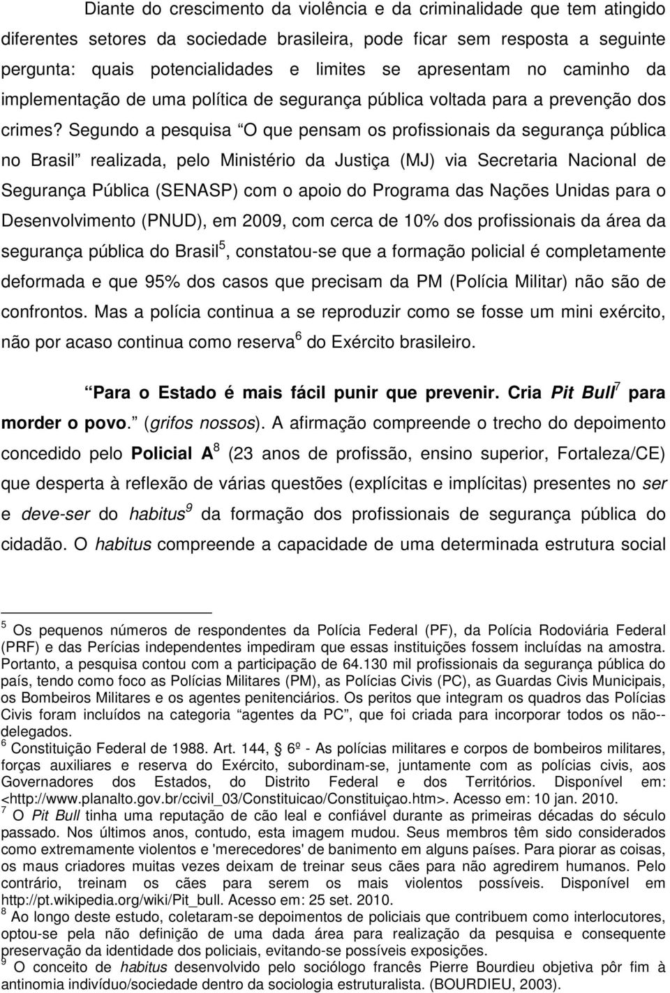 Segundo a pesquisa O que pensam os profissionais da segurança pública no Brasil realizada, pelo Ministério da Justiça (MJ) via Secretaria Nacional de Segurança Pública (SENASP) com o apoio do