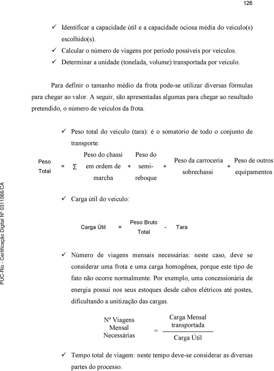 A seguir, são apresentadas algumas para chegar ao resultado pretendido, o número de veículos da frota. Peso Total Peso total do veículo (tara): é o somatório de todo o conjunto de transporte.