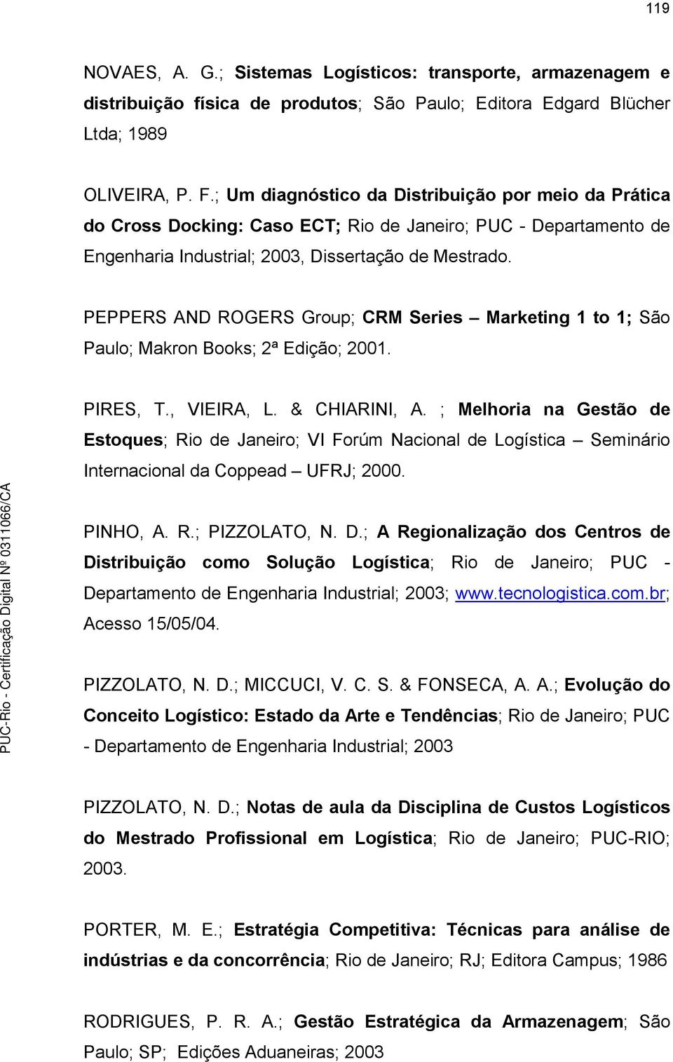 PEPPERS AND ROGERS Group; CRM Series Marketing 1 to 1; São Paulo; Makron Books; 2ª Edição; 2001. PIRES, T., VIEIRA, L. & CHIARINI, A.