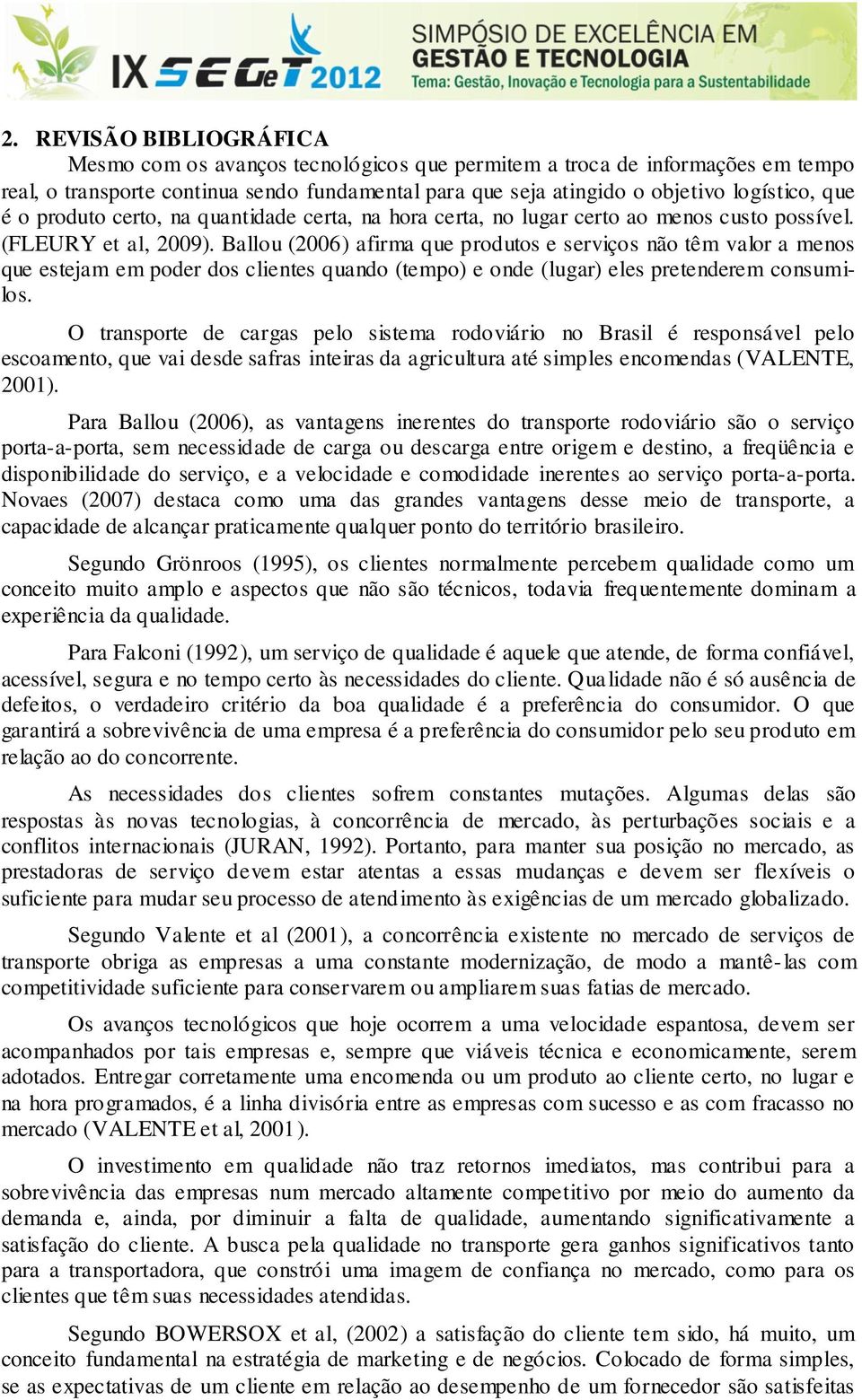 Ballou (2006) afirma que produtos e serviços não têm valor a menos que estejam em poder dos clientes quando (tempo) e onde (lugar) eles pretenderem consumilos.