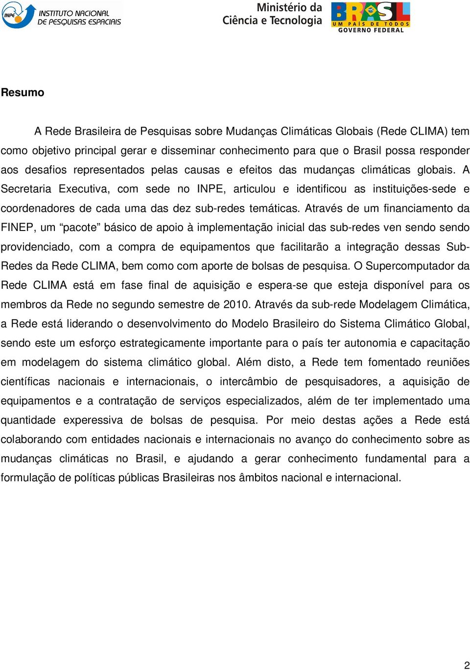 A Secretaria Executiva, com sede no INPE, articulou e identificou as instituições-sede e coordenadores de cada uma das dez sub-redes temáticas.