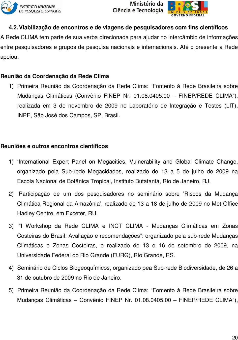 Até o presente a Rede apoiou: Reunião da Coordenação da Rede Clima 1) Primeira Reunião da Coordenação da Rede Clima: Fomento à Rede Brasileira sobre Mudanças Climáticas (Convênio FINEP Nr. 01.08.0405.