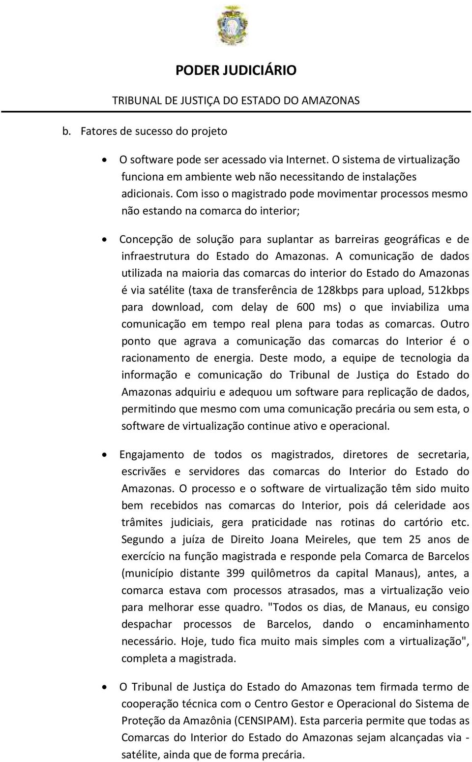 A comunicação de dados utilizada na maioria das comarcas do interior do Estado do Amazonas é via satélite (taxa de transferência de 128kbps para upload, 512kbps para download, com delay de 600 ms) o