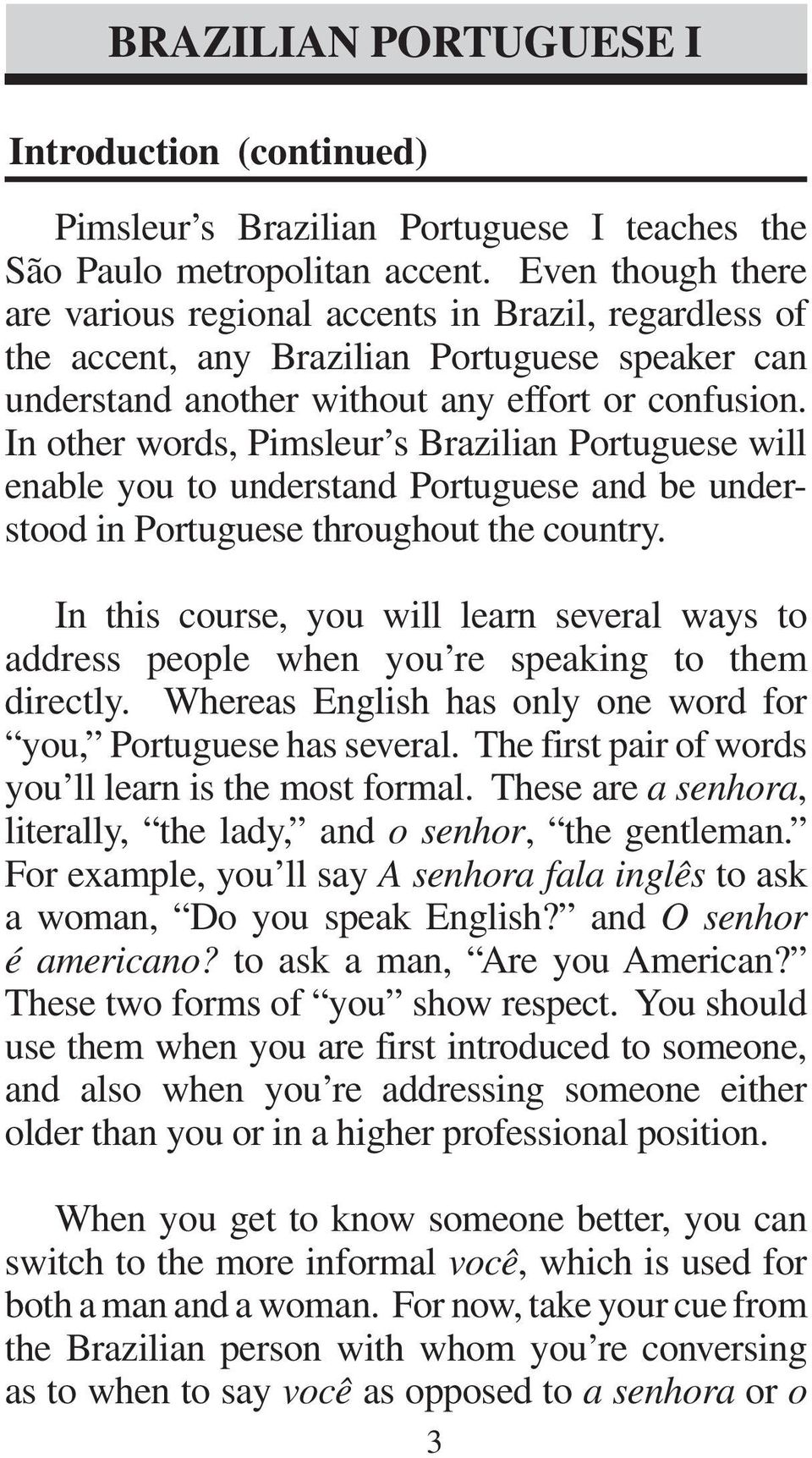 In other words, Pimsleur s Brazilian Portuguese will enable you to understand Portuguese and be understood in Portuguese throughout the country.