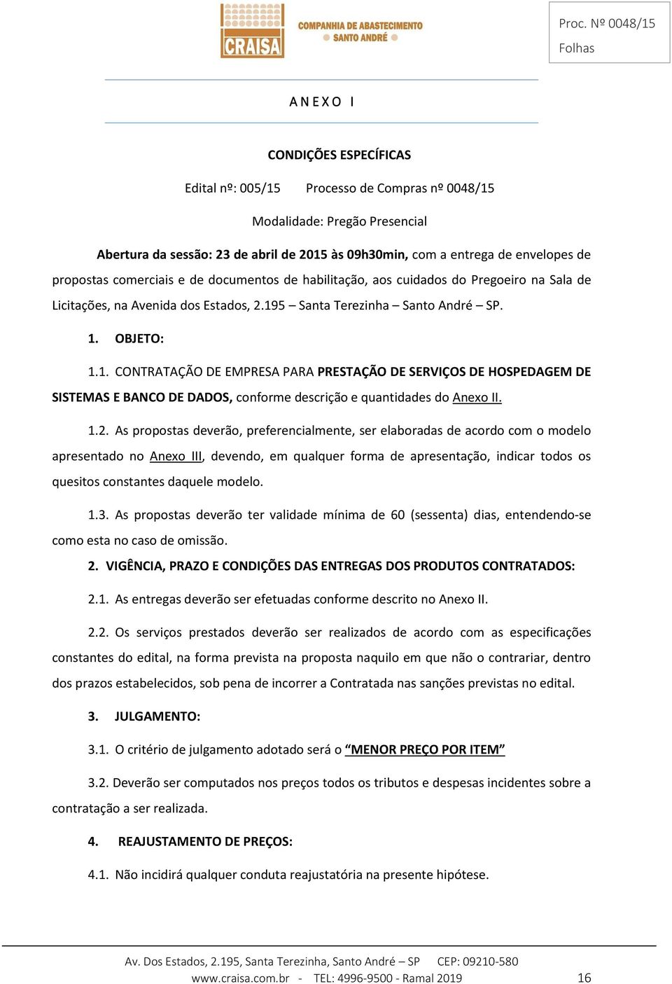 5 Santa Terezinha Santo André SP. 1. OBJETO: 1.1. CONTRATAÇÃO DE EMPRESA PARA PRESTAÇÃO DE SERVIÇOS DE HOSPEDAGEM DE SISTEMAS E BANCO DE DADOS, conforme descrição e quantidades do Anexo II. 1.2.