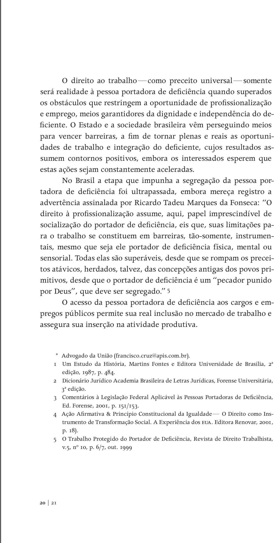 O Estado e a sociedade brasileira vêm perseguindo meios para vencer barreiras, a fim de tornar plenas e reais as oportunidades de trabalho e integração do deficiente, cujos resultados assu mem