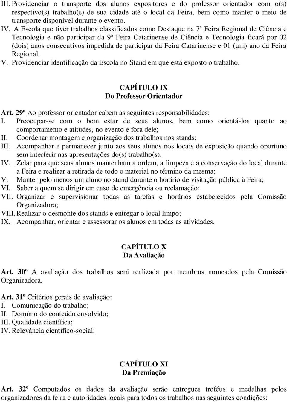 A Escola que tiver trabalhos classificados como Destaque na 7ª Feira Regional de Ciência e Tecnologia e não participar da 9ª Feira Catarinense de Ciência e Tecnologia ficará por 02 (dois) anos