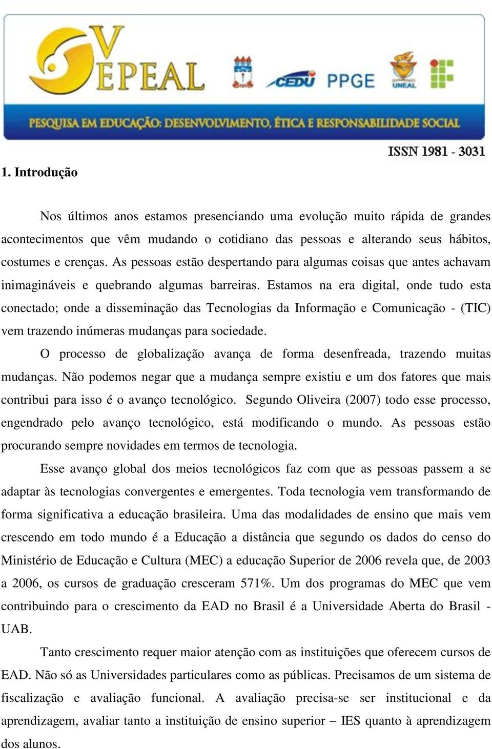 Estamos na era digital, onde tudo esta conectado; onde a disseminação das Tecnologias da Informação e Comunicação - (TIC) vem trazendo inúmeras mudanças para sociedade.