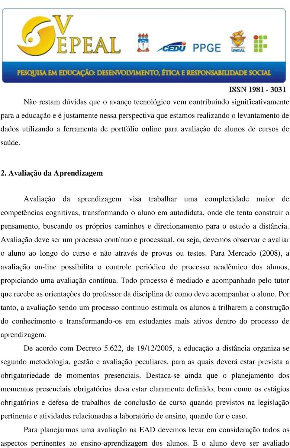 Avaliação da Aprendizagem Avaliação da aprendizagem visa trabalhar uma complexidade maior de competências cognitivas, transformando o aluno em autodidata, onde ele tenta construir o pensamento,