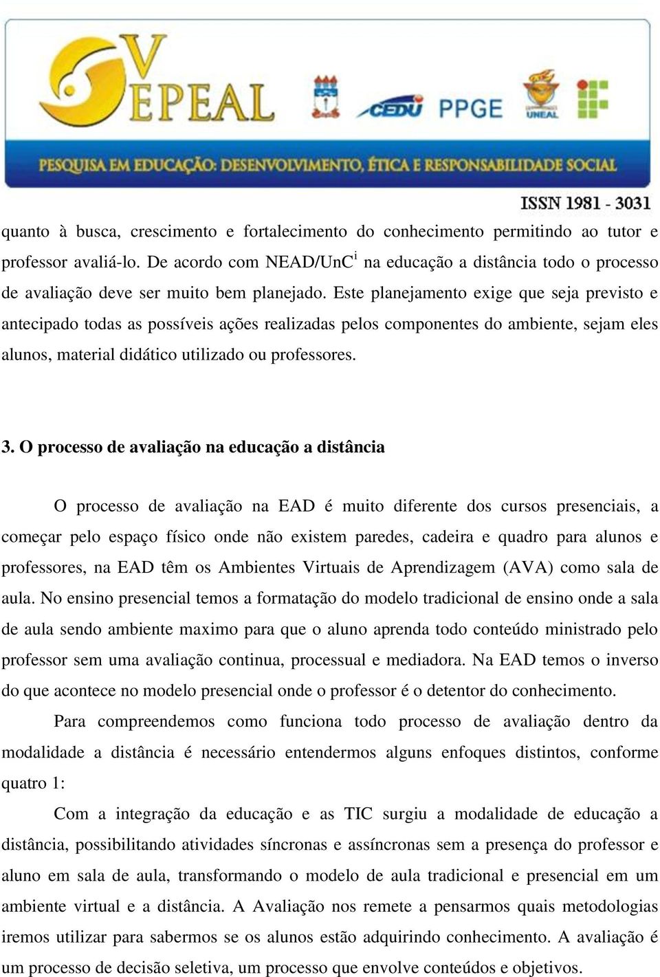 Este planejamento exige que seja previsto e antecipado todas as possíveis ações realizadas pelos componentes do ambiente, sejam eles alunos, material didático utilizado ou professores. 3.