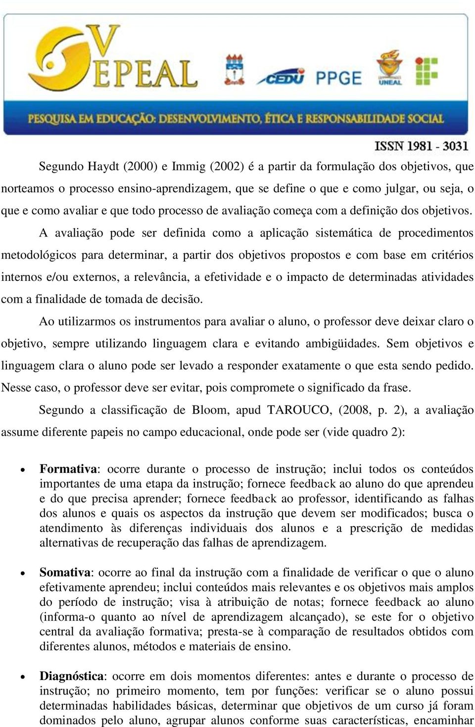 A avaliação pode ser definida como a aplicação sistemática de procedimentos metodológicos para determinar, a partir dos objetivos propostos e com base em critérios internos e/ou externos, a