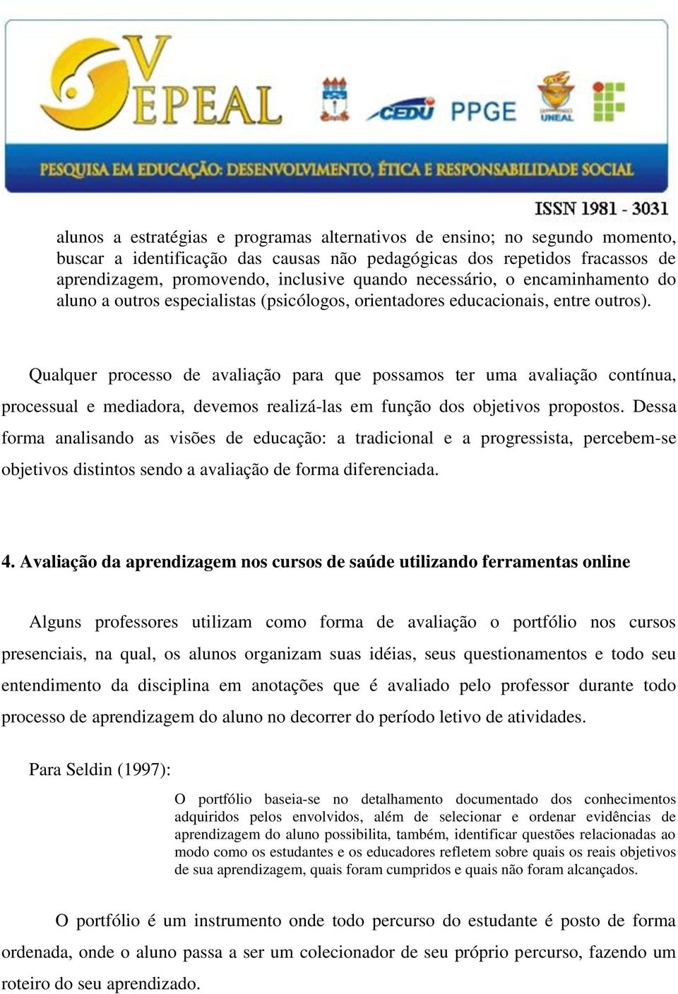 Qualquer processo de avaliação para que possamos ter uma avaliação contínua, processual e mediadora, devemos realizá-las em função dos objetivos propostos.