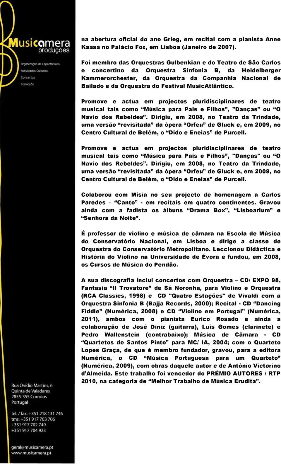 Festival MusicAtlântico. Promove e actua em projectos pluridisciplinares de teatro musical tais como Música para Pais e Filhos, "Danças" ou O Navio dos Rebeldes.