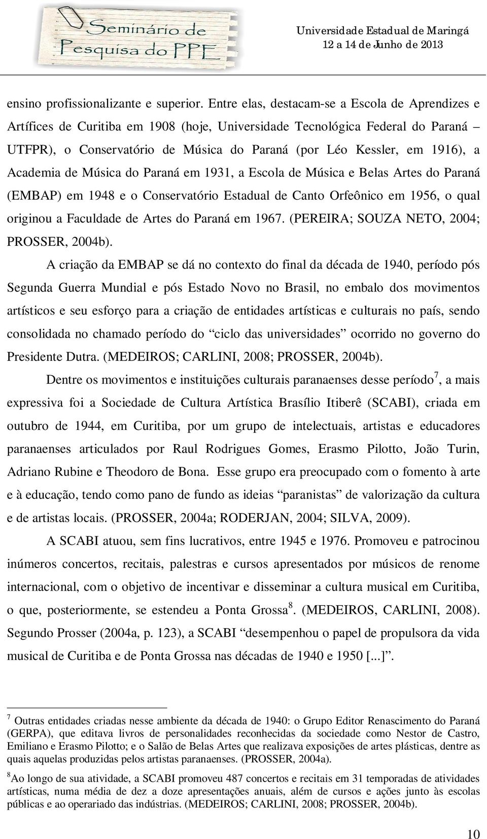 1916), a Academia de Música do Paraná em 1931, a Escola de Música e Belas Artes do Paraná (EMBAP) em 1948 e o Conservatório Estadual de Canto Orfeônico em 1956, o qual originou a Faculdade de Artes