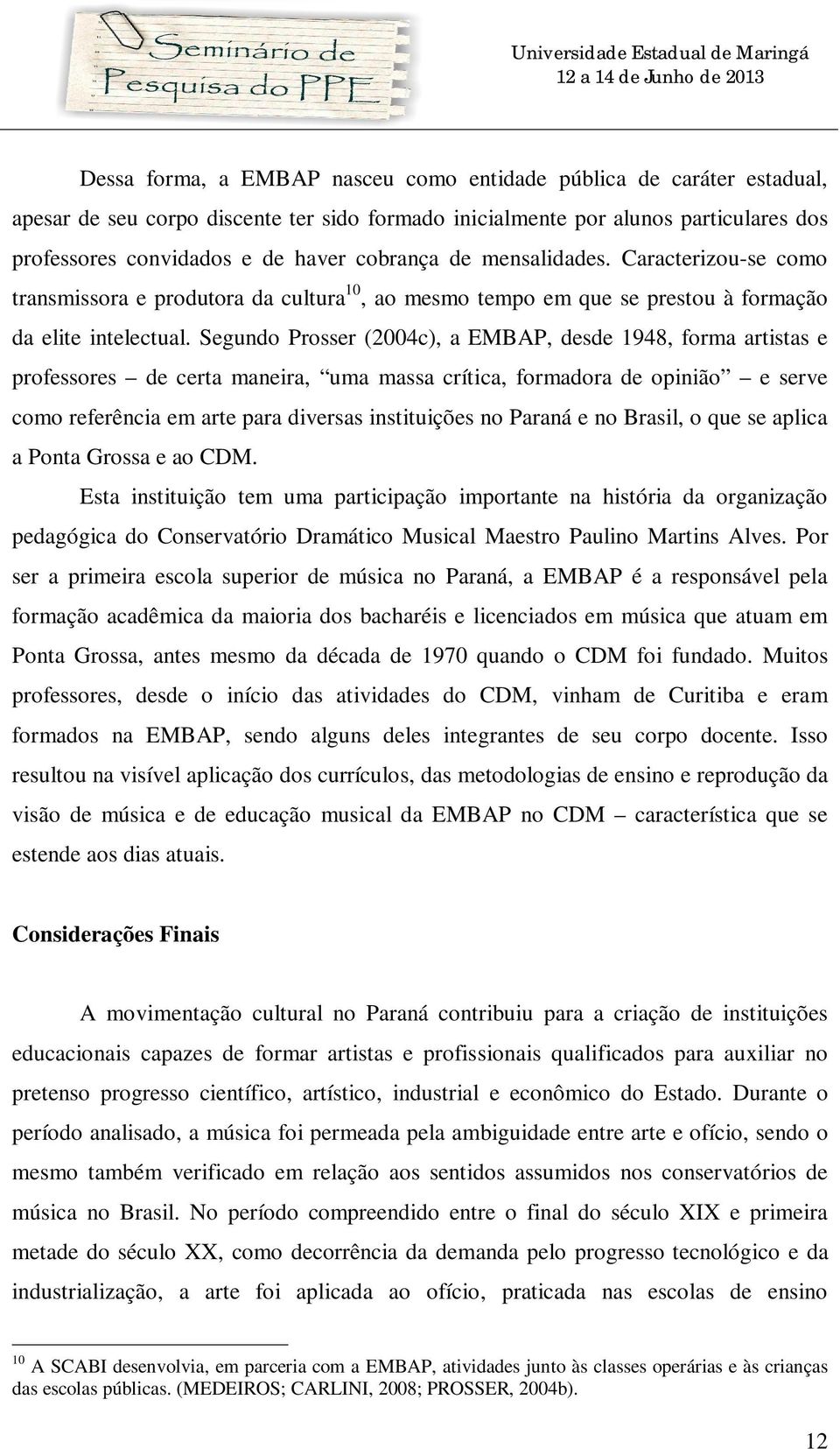 Segundo Prosser (2004c), a EMBAP, desde 1948, forma artistas e professores de certa maneira, uma massa crítica, formadora de opinião e serve como referência em arte para diversas instituições no